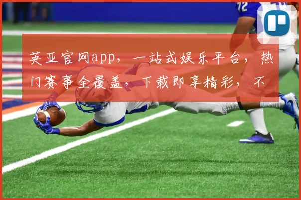 英亚官网app，一站式娱乐平台，热门赛事全覆盖，下载即享精彩，不容错过