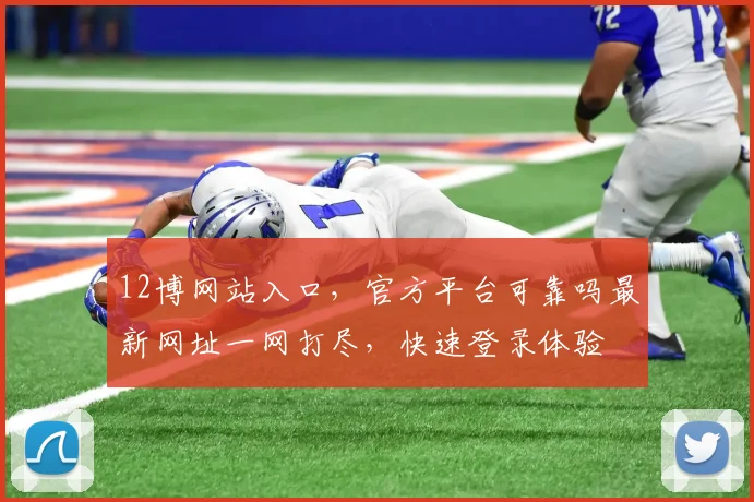 12博网站入口，官方平台可靠吗最新网址一网打尽，快速登录体验