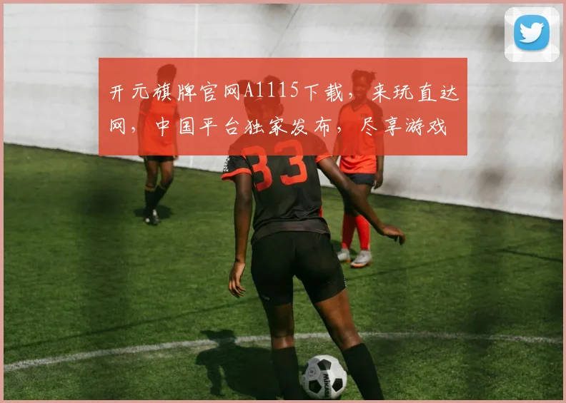 开元旗牌官网A1115下载，来玩直达网，中国平台独家发布，尽享游戏乐趣
