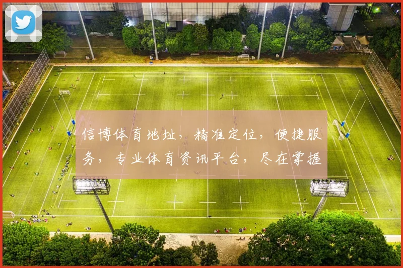信博体育地址，精准定位，便捷服务，专业体育资讯平台，尽在掌握