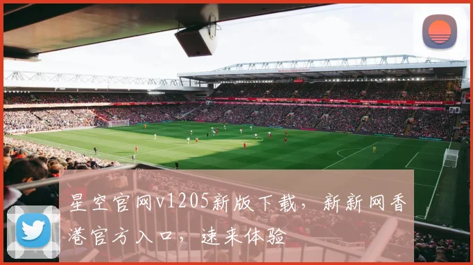 星空官网v1205新版下载，新新网香港官方入口，速来体验