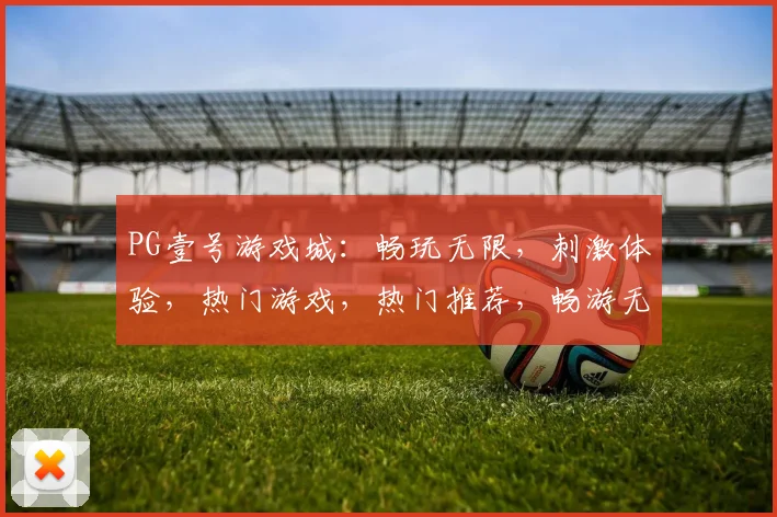 PG壹号游戏城：畅玩无限，刺激体验，热门游戏，热门推荐，畅游无忧