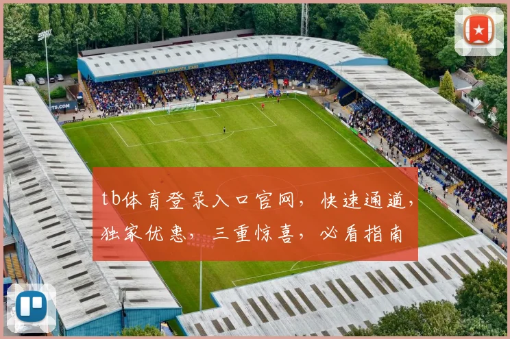 tb体育登录入口官网，快速通道，独家优惠，三重惊喜，必看指南