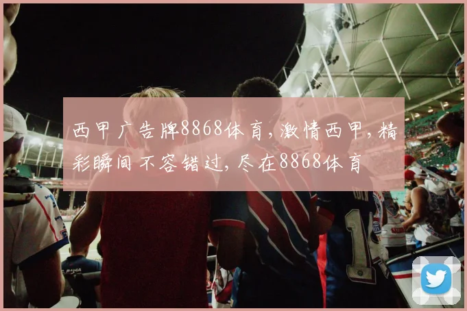西甲广告牌8868体育,激情西甲,精彩瞬间不容错过,尽在8868体育