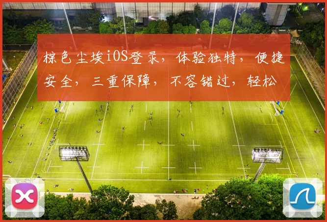 棕色尘埃iOS登录，体验独特，便捷安全，三重保障，不容错过，轻松登录，畅享精彩