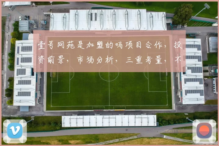 壹号网苑是加盟的吗项目合作，投资前景，市场分析，三重考量，不容错过，敬请关注。