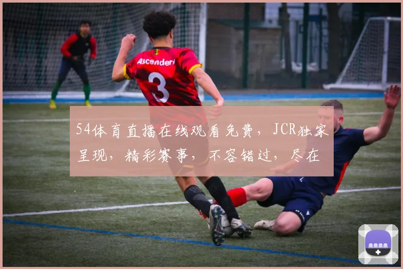 54体育直播在线观看免费，JCR独家呈现，精彩赛事，不容错过，尽在指尖